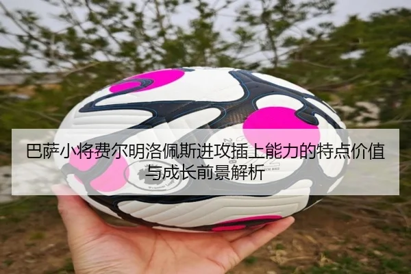 巴萨小将费尔明洛佩斯进攻插上能力的特点价值与成长前景解析