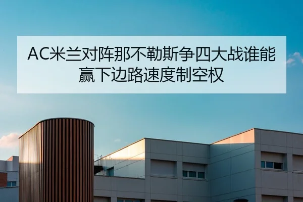 AC米兰对阵那不勒斯争四大战谁能赢下边路速度制空权