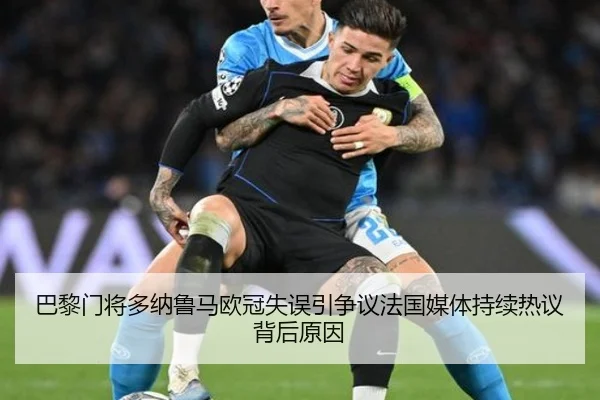 巴黎门将多纳鲁马欧冠失误引争议法国媒体持续热议背后原因