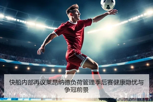 快船内部再议莱昂纳德负荷管理季后赛健康隐忧与争冠前景